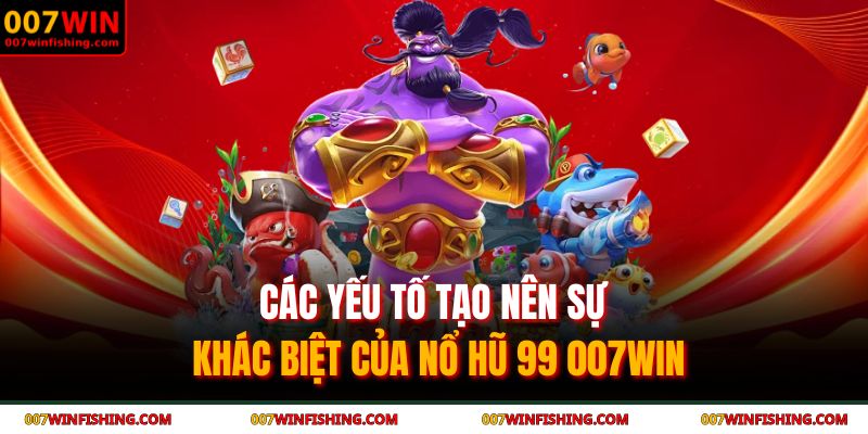Các yếu tố tạo nên sự khác biệt của nổ hũ 99 007WIN