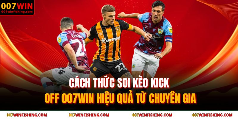 Cách thức soi kèo kick off 007WIN hiệu quả từ chuyên gia
