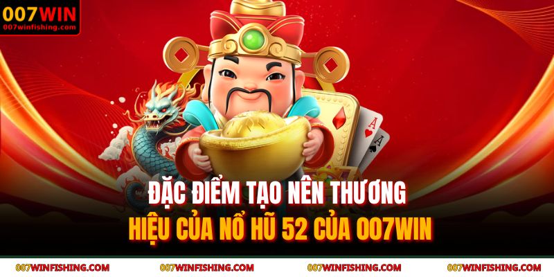 Đặc điểm tạo nên thương hiệu của nổ hũ 52 của 007WIN