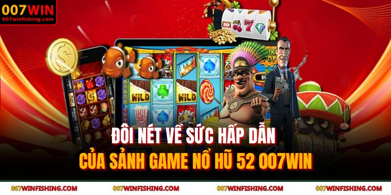 Đôi nét về sức hấp dẫn của sảnh game nổ hũ 52 007WIN