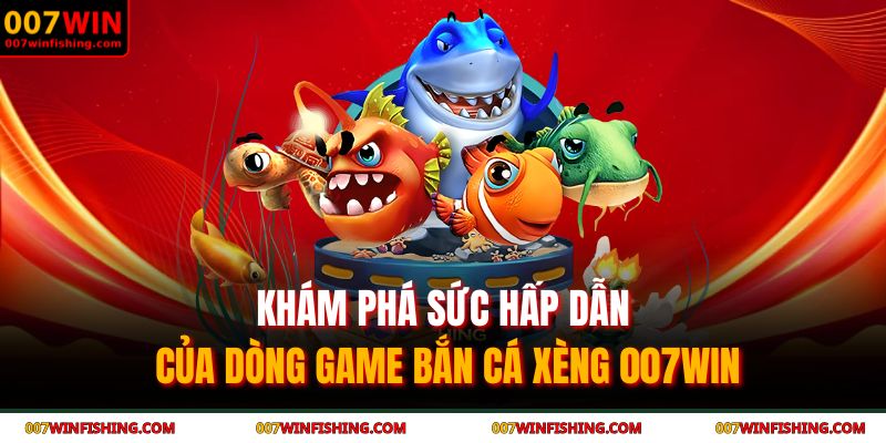 Khám phá sức hấp dẫn của dòng game bắn cá xèng 007WIN