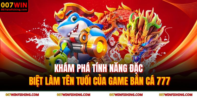 Khám phá tính năng đặc biệt làm tên tuổi của game bắn cá 777