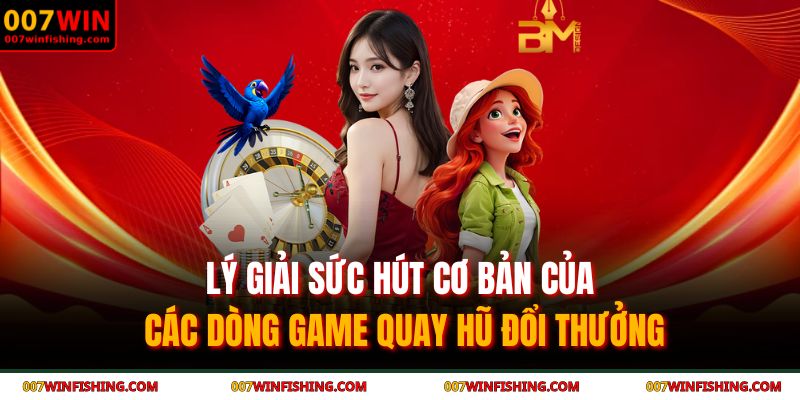 Lý giải sức hút cơ bản của các dòng game quay hũ đổi thưởng
