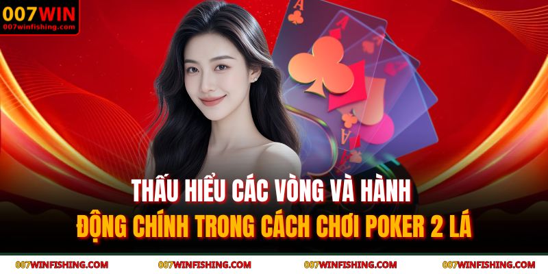 Thấu hiểu các vòng và hành động chính trong cách chơi poker 2 lá