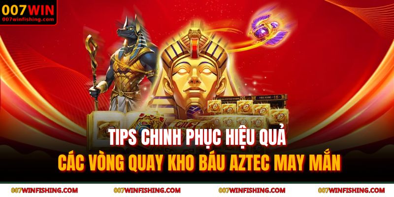Tips chinh phục hiệu quả các vòng quay kho báu AZTEC may mắn