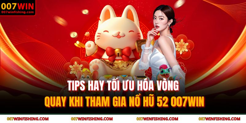 Tips hay tối ưu hóa vòng quay khi tham gia nổ hũ 52 007WIN