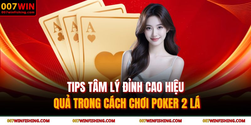 Tips tâm lý đỉnh cao hiệu quả trong cách chơi poker 2 lá