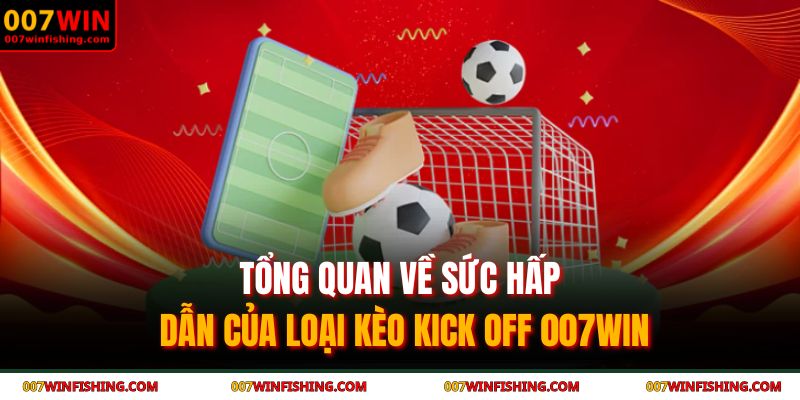 Tổng quan về sức hấp dẫn của loại kèo kick off 007WIN